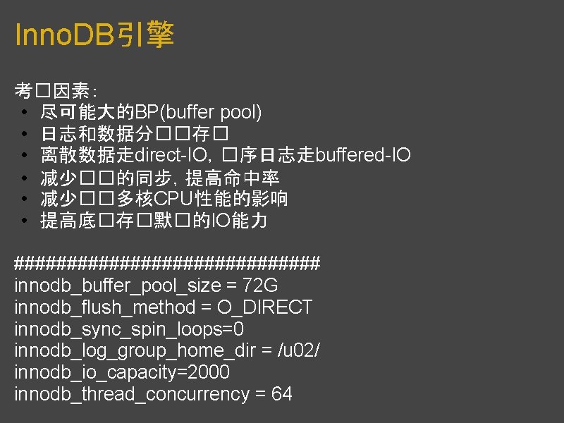 Inno. DB引擎 考�因素： • 尽可能大的BP(buffer pool) • 日志和数据分��存� • 离散数据走direct-IO，�序日志走buffered-IO • 减少��的同步，提高命中率 • 减少��多核CPU性能的影响