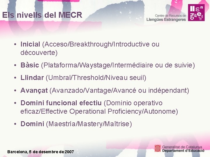 Els nivells del MECR • Inicial (Acceso/Breakthrough/Introductive ou découverte) • Bàsic (Plataforma/Waystage/Intermédiaire ou de