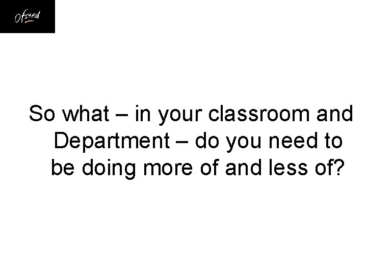 So what – in your classroom and Department – do you need to be