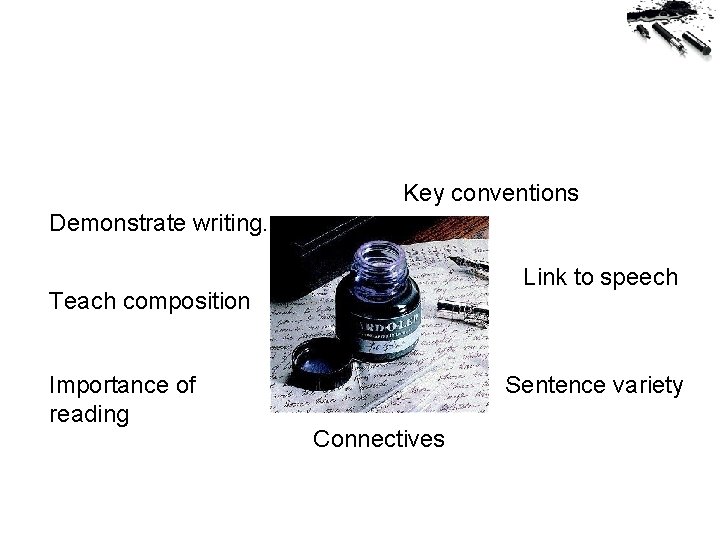 Key conventions Demonstrate writing. Link to speech Teach composition Importance of reading Sentence variety