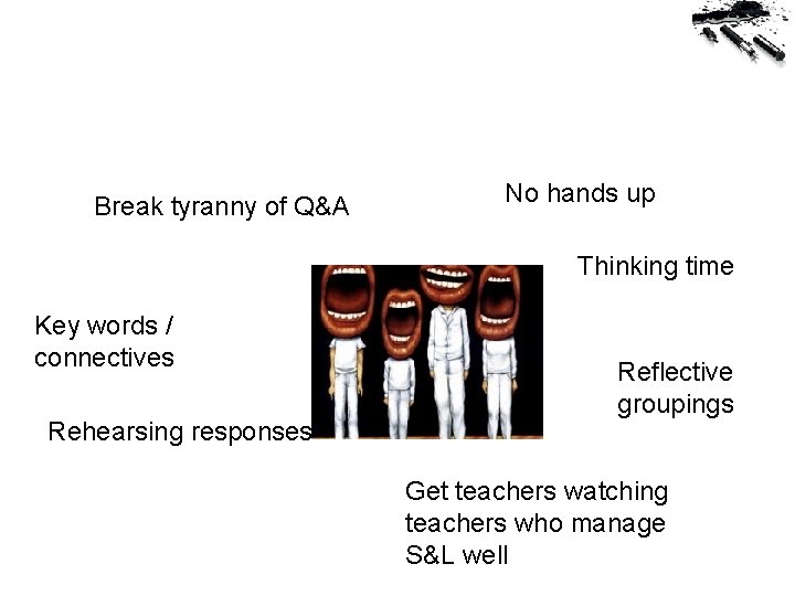 Break tyranny of Q&A No hands up Thinking time Key words / connectives Rehearsing