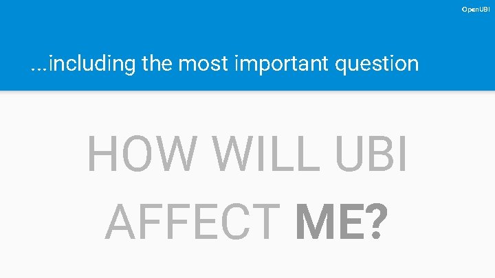 Open. UBI . . . including the most important question HOW WILL UBI AFFECT