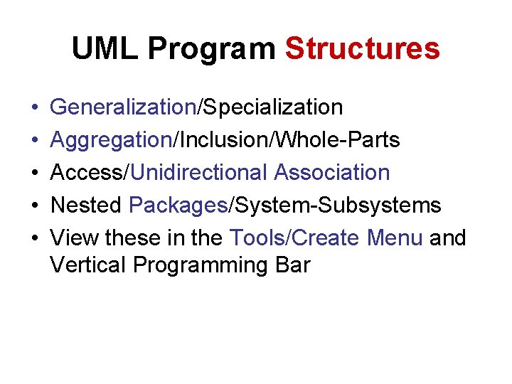 UML Program Structures • • • Generalization/Specialization Aggregation/Inclusion/Whole-Parts Access/Unidirectional Association Nested Packages/System-Subsystems View these UML Program Structures • • • Generalization/Specialization Aggregation/Inclusion/Whole-Parts Access/Unidirectional Association Nested Packages/System-Subsystems View these