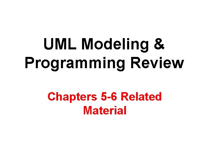 UML Modeling & Programming Review Chapters 5 -6 Related Material UML Modeling & Programming Review Chapters 5 -6 Related Material