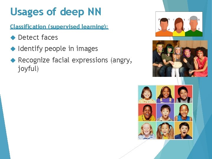 Usages of deep NN Classification (supervised learning): Detect faces Identify people in images Recognize
