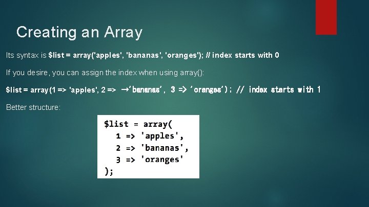 Creating an Array Its syntax is $list = array('apples', 'bananas', 'oranges'); // index starts