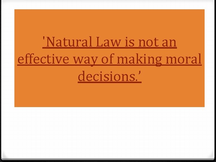 'Natural Law is not an effective way of making moral decisions. ’ 