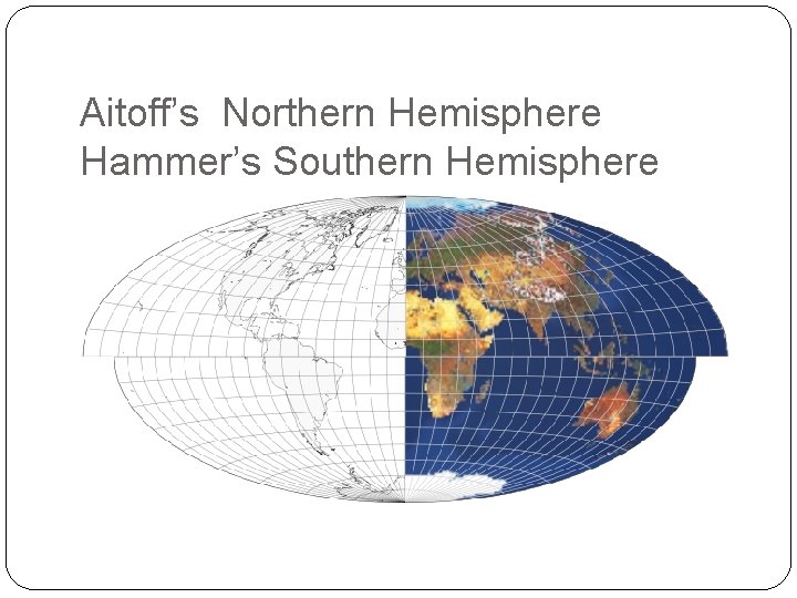 Aitoff’s Northern Hemisphere Hammer’s Southern Hemisphere 