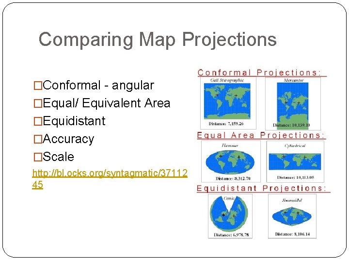 Comparing Map Projections �Conformal - angular �Equal/ Equivalent Area �Equidistant �Accuracy �Scale http: //bl.