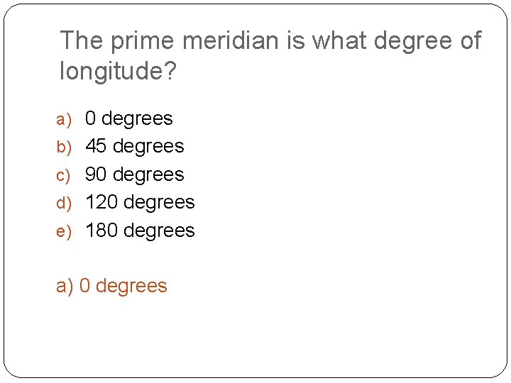 The prime meridian is what degree of longitude? a) 0 degrees b) 45 degrees