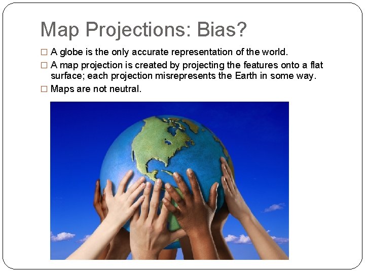 Map Projections: Bias? � A globe is the only accurate representation of the world.