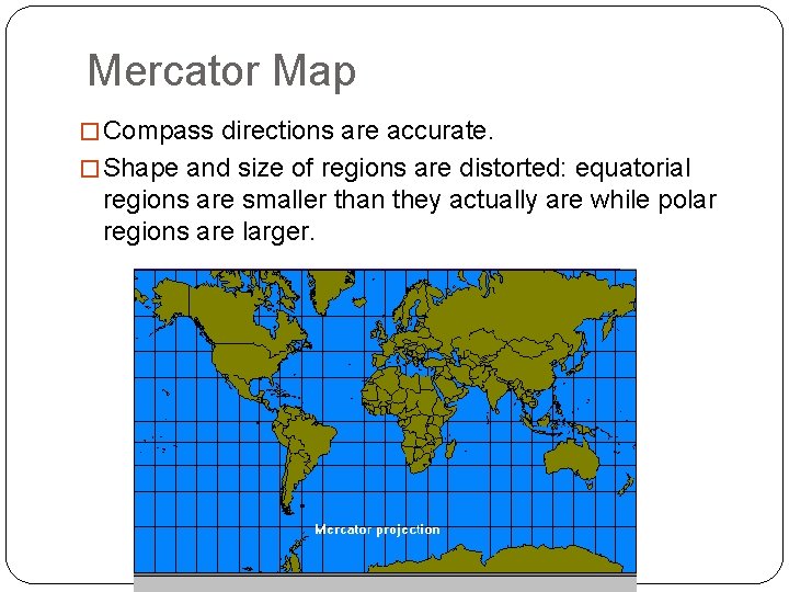Mercator Map � Compass directions are accurate. � Shape and size of regions are