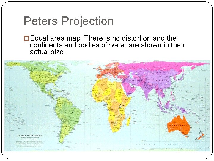 Peters Projection � Equal area map. There is no distortion and the continents and