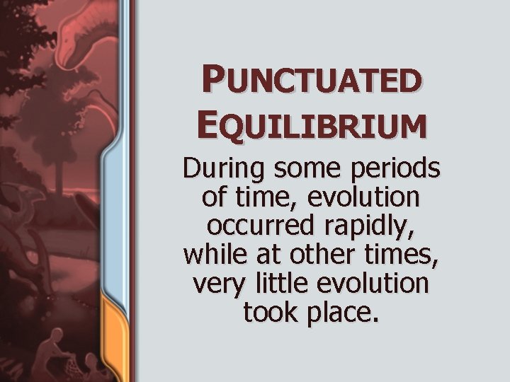 PUNCTUATED EQUILIBRIUM During some periods of time, evolution occurred rapidly, while at other times,