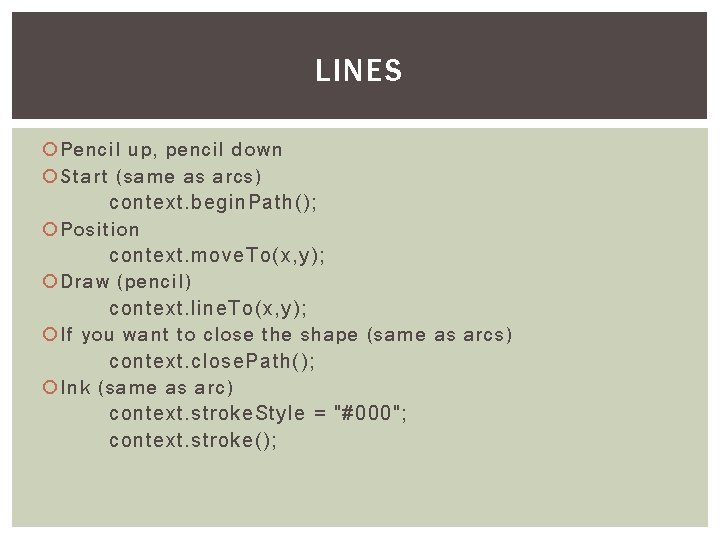 LINES Pencil up, pencil down Start (same as arcs) context. begin. Path(); Position context.