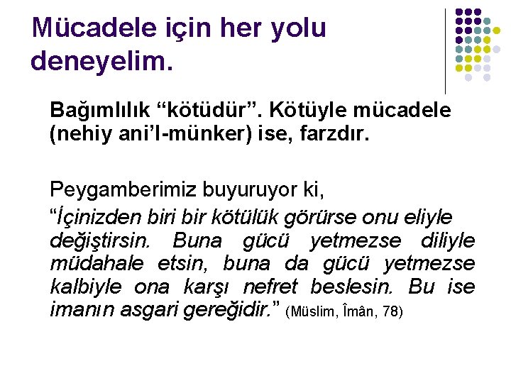 Mücadele için her yolu deneyelim. Bağımlılık “kötüdür”. Kötüyle mücadele (nehiy ani’l-münker) ise, farzdır. Peygamberimiz