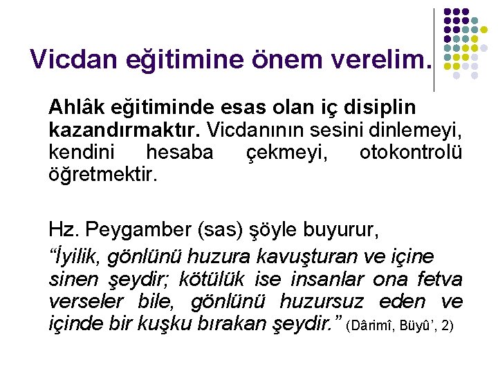 Vicdan eğitimine önem verelim. Ahlâk eğitiminde esas olan iç disiplin kazandırmaktır. Vicdanının sesini dinlemeyi,