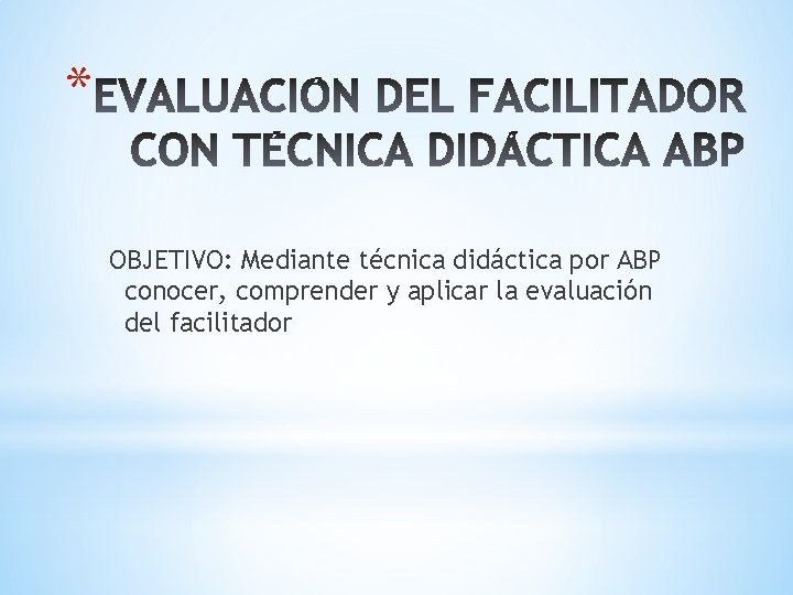 * OBJETIVO: Mediante técnica didáctica por ABP conocer, comprender y aplicar la evaluación del