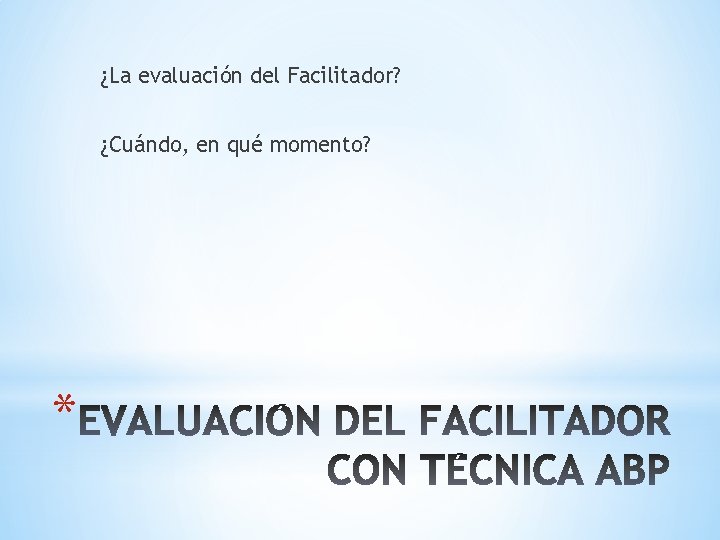 ¿La evaluación del Facilitador? ¿Cuándo, en qué momento? * 