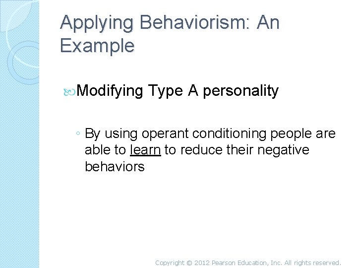 Applying Behaviorism: An Example Modifying Type A personality ◦ By using operant conditioning people