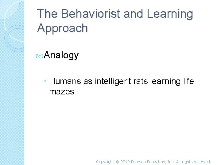 The Behaviorist and Learning Approach Analogy ◦ Humans as intelligent rats learning life mazes