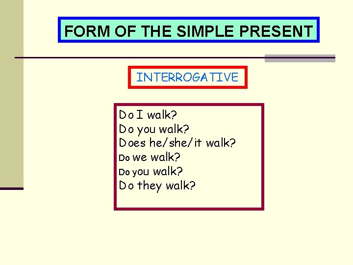 FORM OF THE SIMPLE PRESENT INTERROGATIVE Do I walk? Do you walk? Does he/she/it