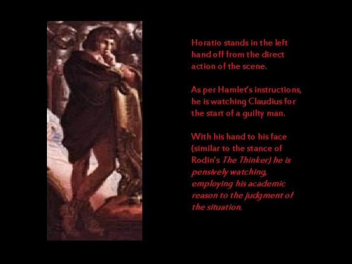 Horatio stands in the left hand off from the direct action of the scene.