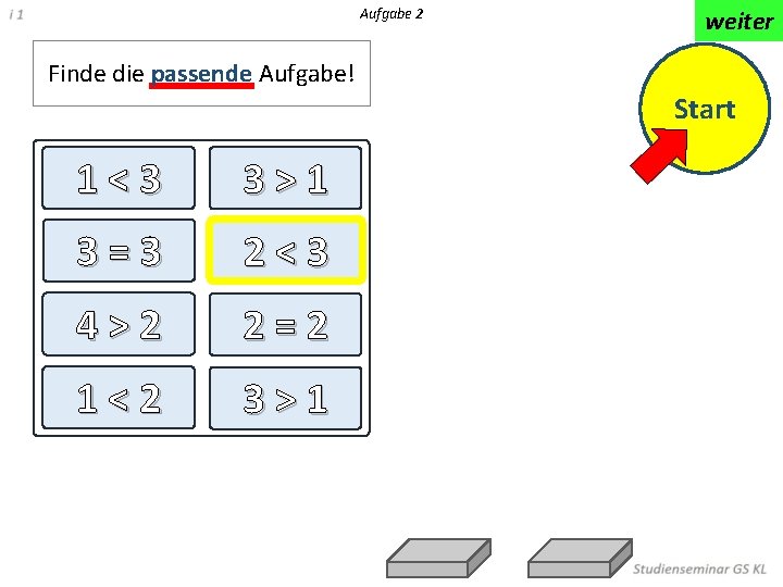 Aufgabe 2 weiter Finde die passende Aufgabe! Start 1<3 3>1 3=3 2<3 4>2 2=2