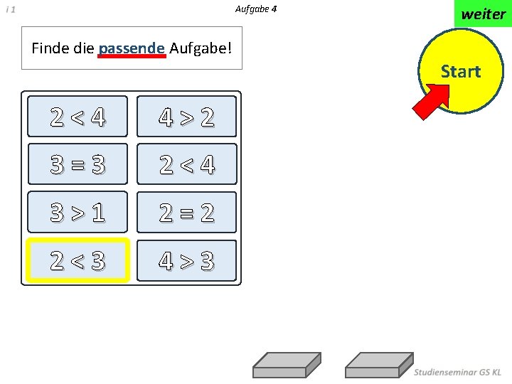 Aufgabe 4 weiter Finde die passende Aufgabe! Start 2<4 4>2 3=3 2<4 3>1 2=2