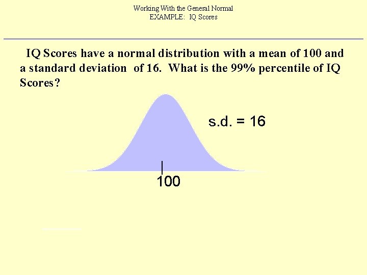 Working With the General Normal EXAMPLE: IQ Scores have a normal distribution with a