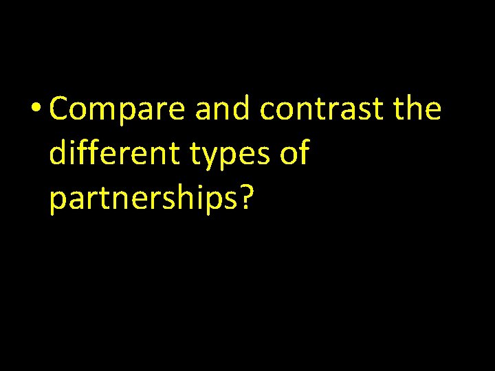  • Compare and contrast the different types of partnerships? 