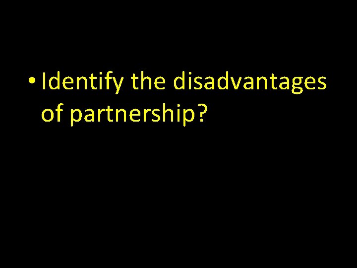  • Identify the disadvantages of partnership? 