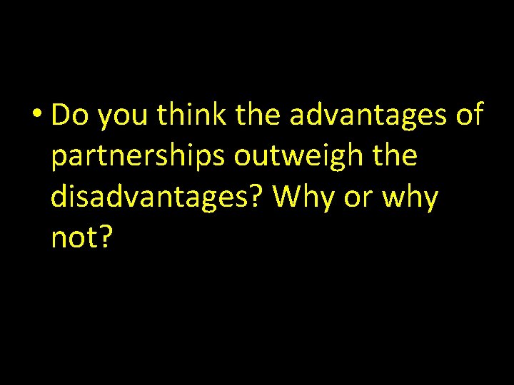  • Do you think the advantages of partnerships outweigh the disadvantages? Why or