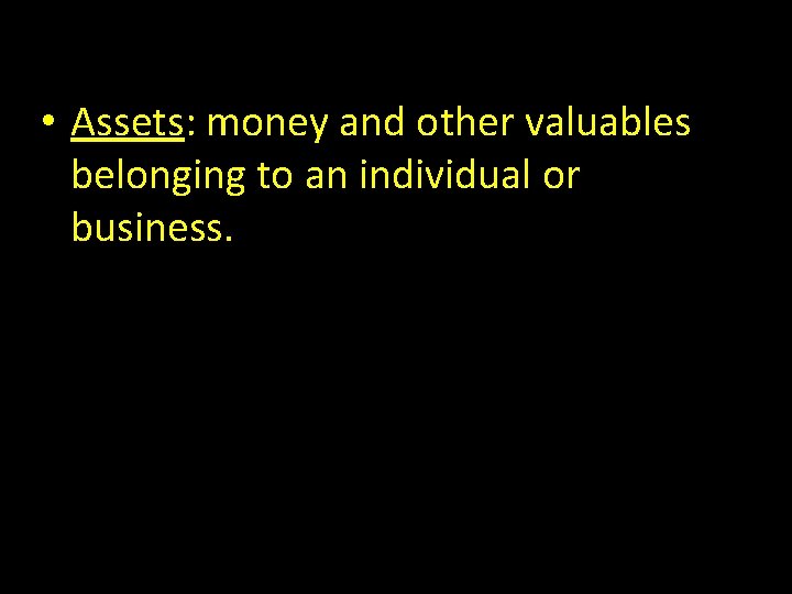  • Assets: money and other valuables belonging to an individual or business. 