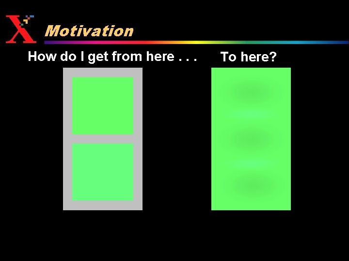 Motivation How do I get from here. . . To here? 