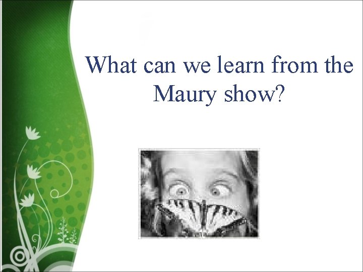 What can we learn from the Maury show? 
