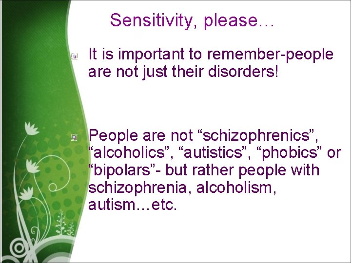 Sensitivity, please… It is important to remember-people are not just their disorders! People are