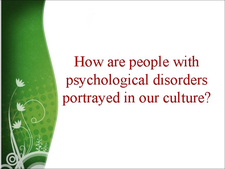 How are people with psychological disorders portrayed in our culture? 