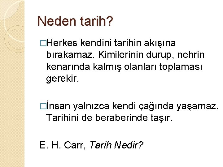 Neden tarih? �Herkes kendini tarihin akışına bırakamaz. Kimilerinin durup, nehrin kenarında kalmış olanları toplaması