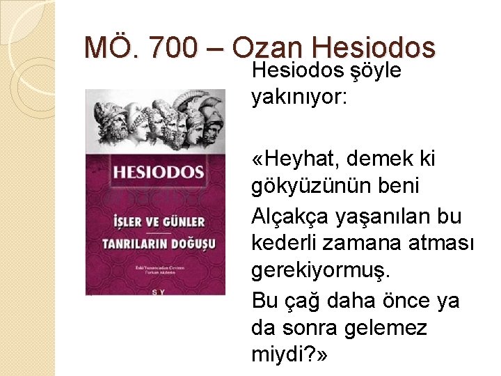 MÖ. 700 – Ozan Hesiodos şöyle yakınıyor: «Heyhat, demek ki gökyüzünün beni Alçakça yaşanılan