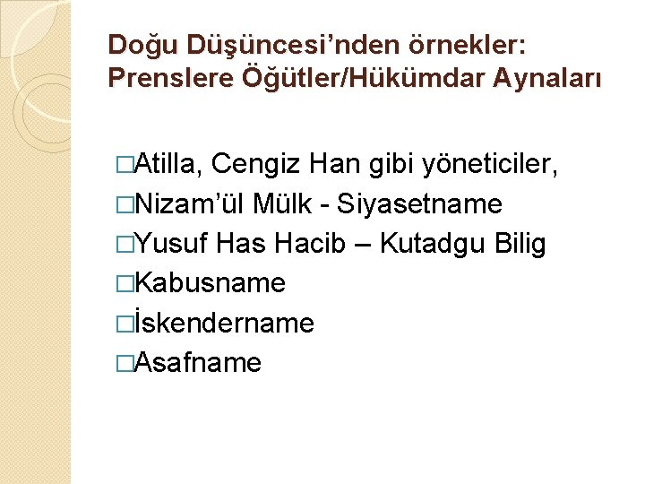 Doğu Düşüncesi’nden örnekler: Prenslere Öğütler/Hükümdar Aynaları �Atilla, Cengiz Han gibi yöneticiler, �Nizam’ül Mülk -