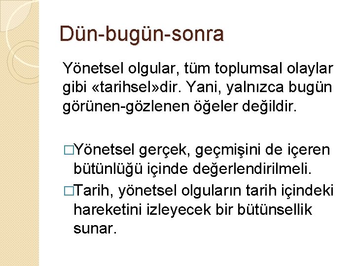 Dün-bugün-sonra Yönetsel olgular, tüm toplumsal olaylar gibi «tarihsel» dir. Yani, yalnızca bugün görünen-gözlenen öğeler