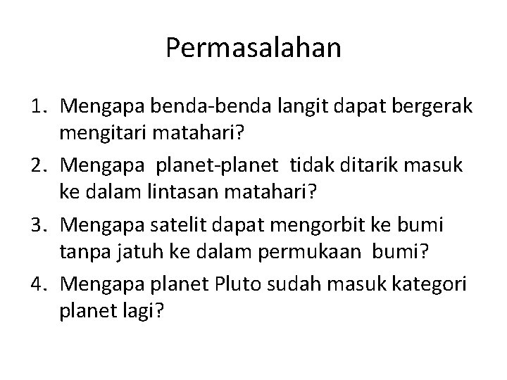 Permasalahan 1. Mengapa benda-benda langit dapat bergerak mengitari matahari? 2. Mengapa planet-planet tidak ditarik