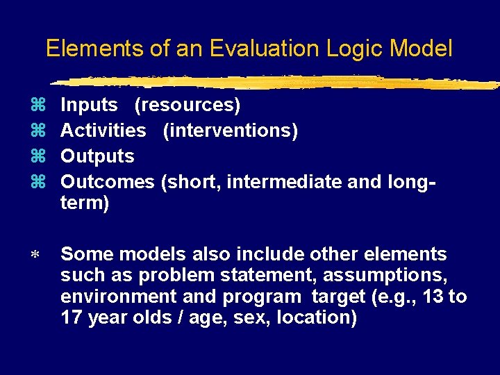 Elements of an Evaluation Logic Model z z Inputs (resources) Activities (interventions) Outputs Outcomes