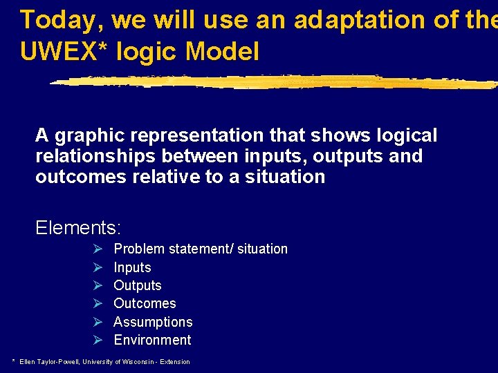 Today, we will use an adaptation of the UWEX* logic Model A graphic representation