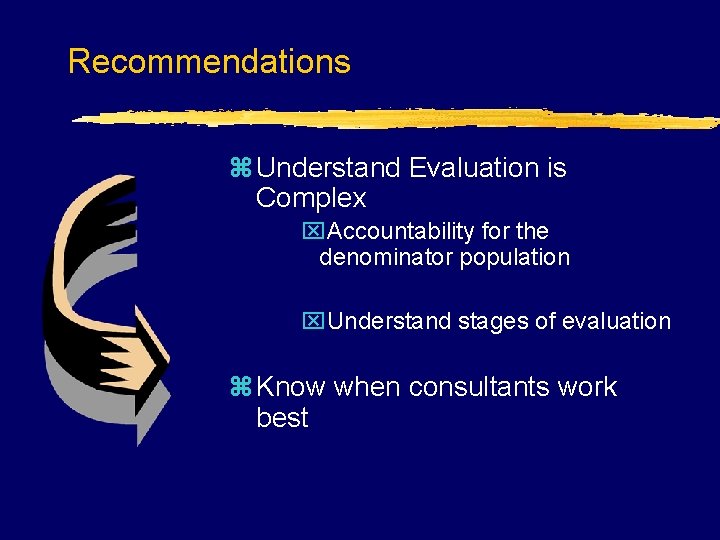 Recommendations z Understand Evaluation is Complex x. Accountability for the denominator population x. Understand