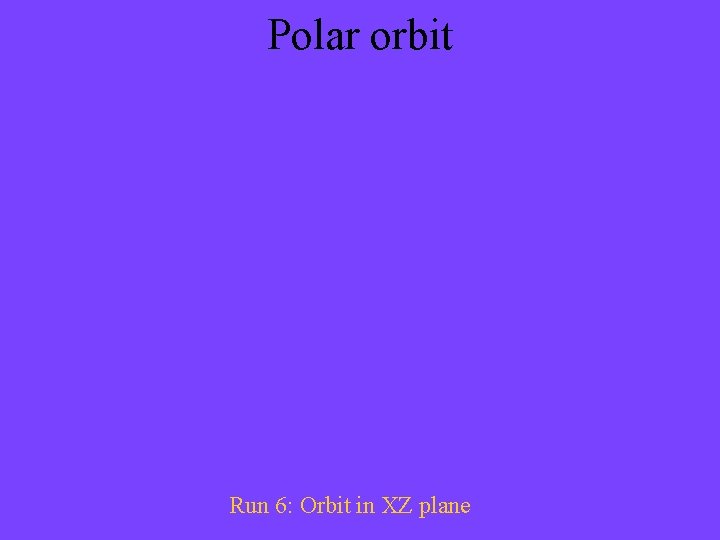 Polar orbit Run 6: Orbit in XZ plane 