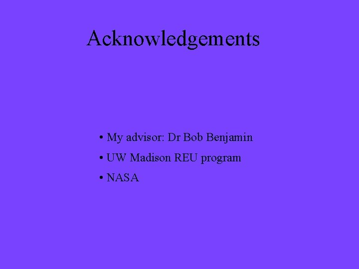 Acknowledgements • My advisor: Dr Bob Benjamin • UW Madison REU program • NASA