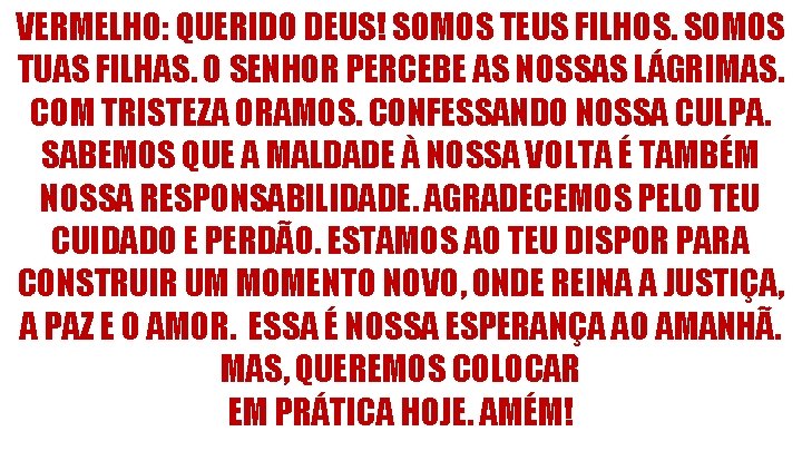 VERMELHO: QUERIDO DEUS! SOMOS TEUS FILHOS. SOMOS TUAS FILHAS. O SENHOR PERCEBE AS NOSSAS