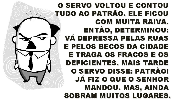 O SERVO VOLTOU E CONTOU TUDO AO PATRÃO. ELE FICOU COM MUITA RAIVA. ENTÃO,